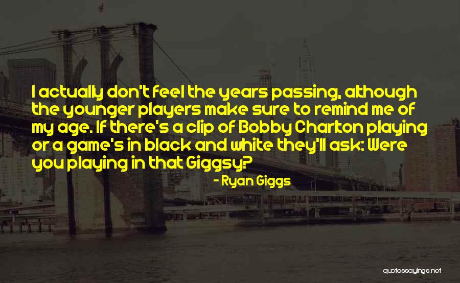 Years Passing Quotes By Ryan Giggs Years Passing Quotes By Ryan Giggs