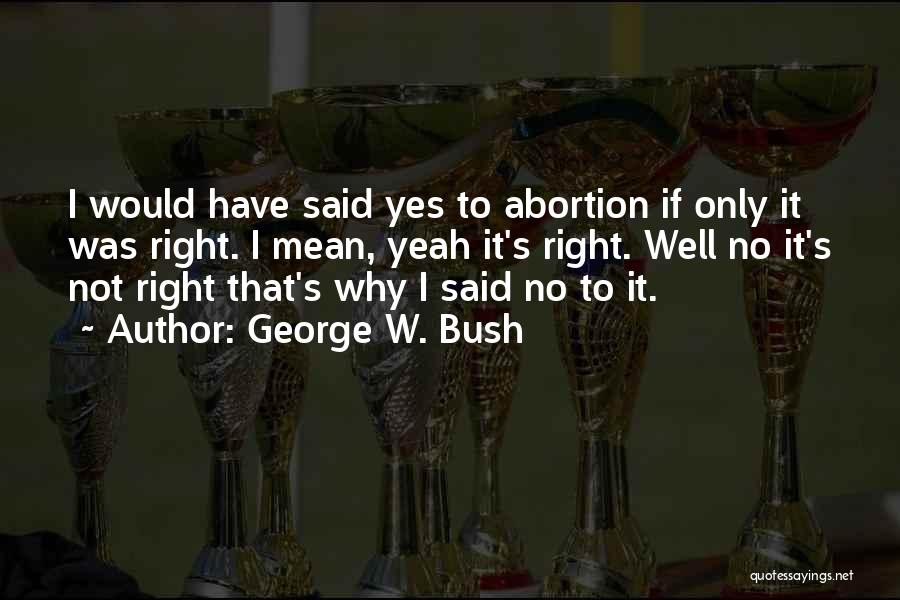 Yes To Abortion Quotes By George W. Bush