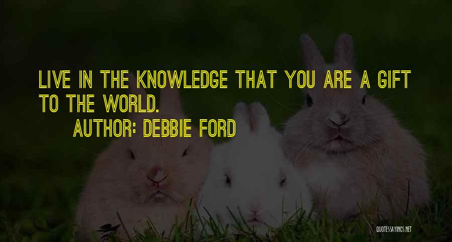 You Are A Gift To The World Quotes By Debbie Ford