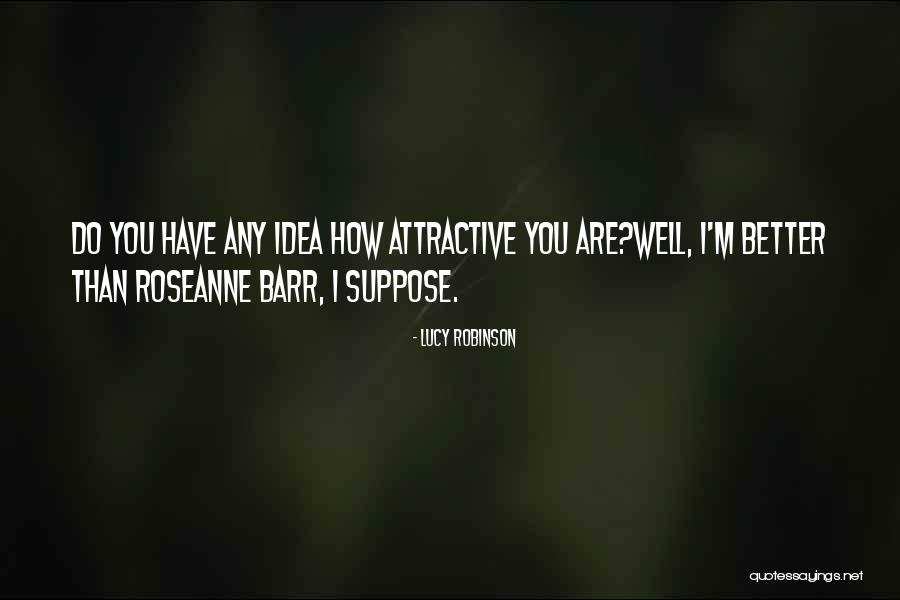 You Are Attractive Quotes By Lucy Robinson You Are Attractive Quotes By Lucy Robinson