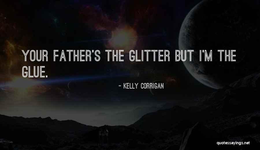 You Are Glitter Glue Quotes By Kelly Corrigan You Are Glitter Glue Quotes By Kelly Corrigan