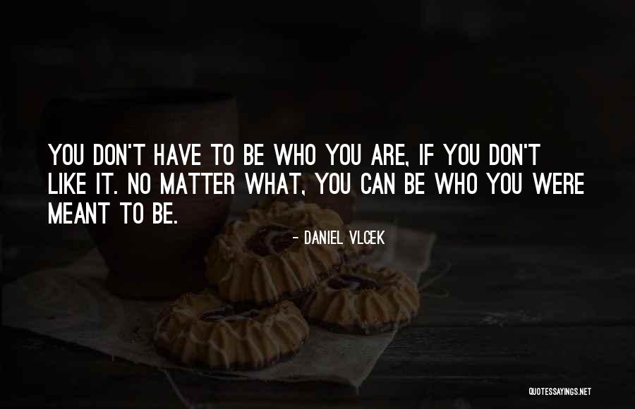 You Are Meant To Be You Quotes By Daniel Vlcek You Are Meant To Be You Quotes By Daniel Vlcek