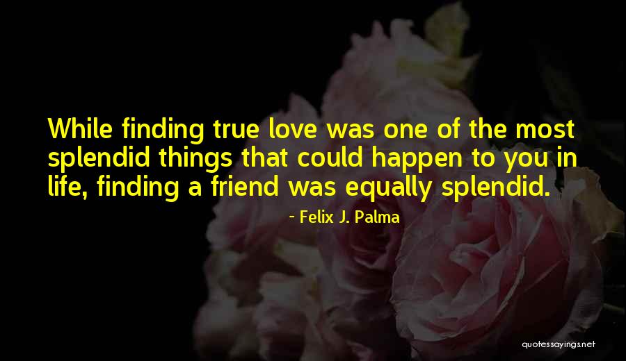 You Are My Only True Friend Quotes By Felix J. Palma You Are My Only True Friend Quotes By Felix J. Palma