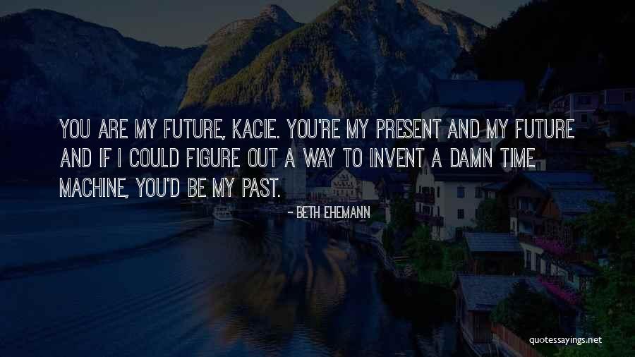 You Are My Past Present And Future Quotes By Beth Ehemann