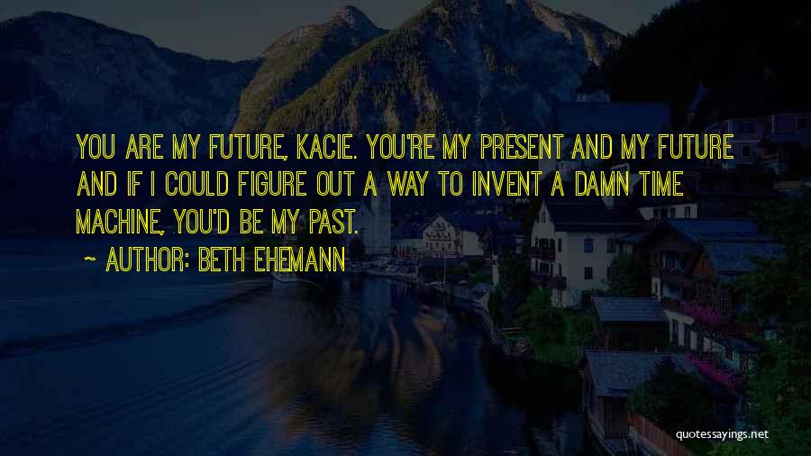You Are My Present And Future Quotes By Beth Ehemann
