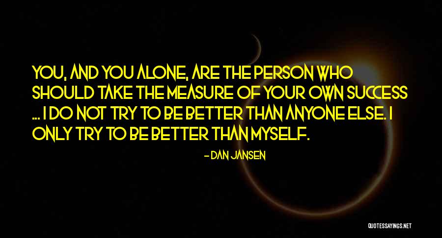 You Are Not Better Than Anyone Else Quotes By Dan Jansen You Are Not Better Than Anyone Else Quotes By Dan Jansen