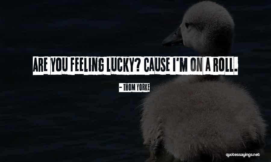 You Are On A Roll Quotes By Thom Yorke You Are On A Roll Quotes By Thom Yorke