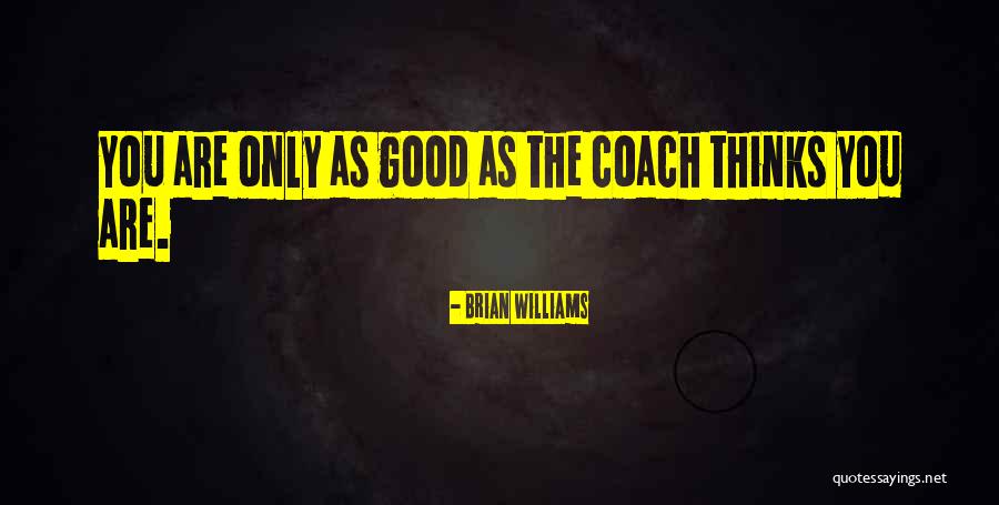 You Are Only As Good As Quotes By Brian Williams You Are Only As Good As Quotes By Brian Williams