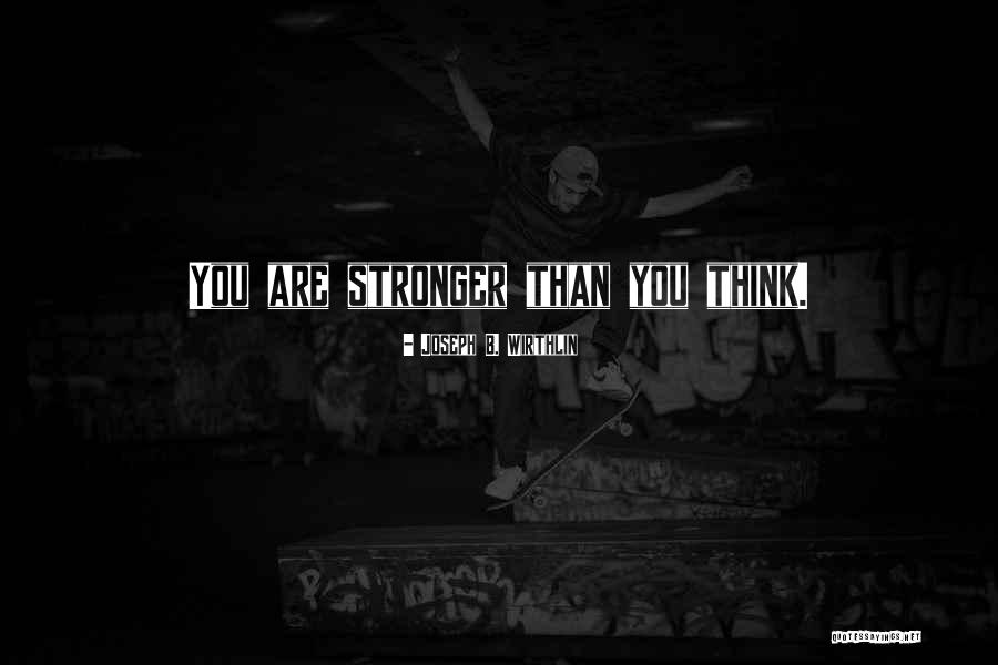 You Are Stronger Than You Think Quotes By Joseph B. Wirthlin You Are Stronger Than You Think Quotes By Joseph B. Wirthlin