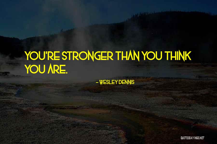 You Are Stronger Than You Think Quotes By Wesley Dennis You Are Stronger Than You Think Quotes By Wesley Dennis
