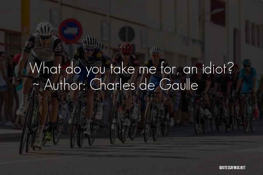 You Are Such An Idiot Quotes By Charles De Gaulle