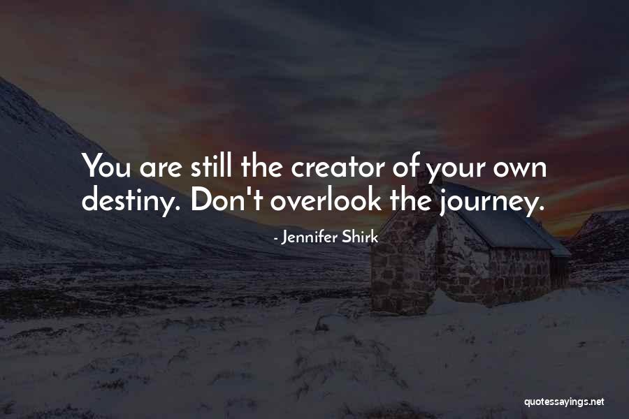You Are The Creator Of Your Own Destiny Quotes By Jennifer Shirk You Are The Creator Of Your Own Destiny Quotes By Jennifer Shirk