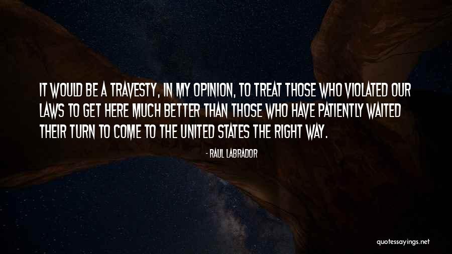 You Better Treat Me Right Quotes By Raul Labrador You Better Treat Me Right Quotes By Raul Labrador