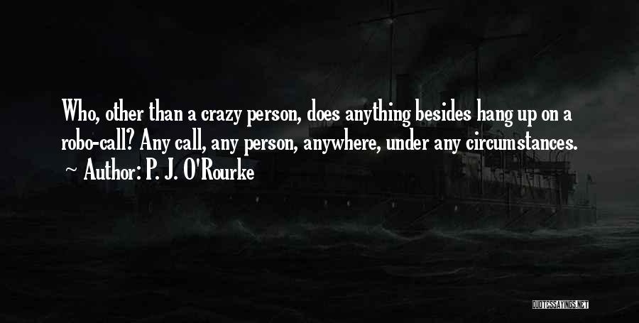 You Can Call Me Crazy Quotes By P. J. O'Rourke