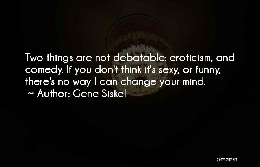 You Can Change Your Mind Quotes By Gene Siskel