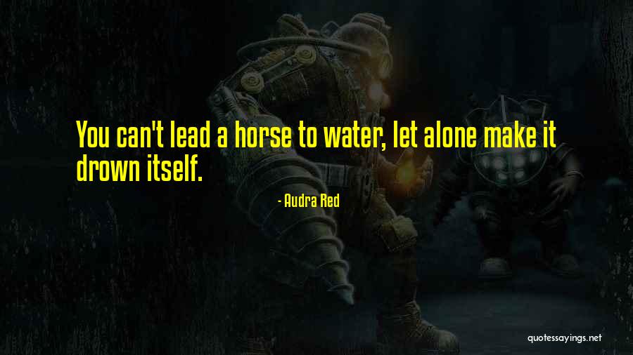 You Can Lead A Horse Quotes By Audra Red You Can Lead A Horse Quotes By Audra Red