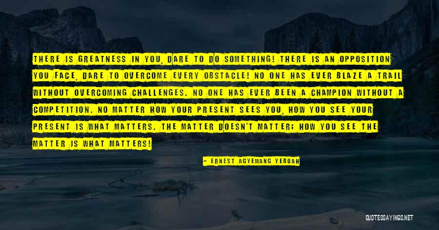 You Can Overcome Any Obstacle Quotes By Ernest Agyemang Yeboah You Can Overcome Any Obstacle Quotes By Ernest Agyemang Yeboah