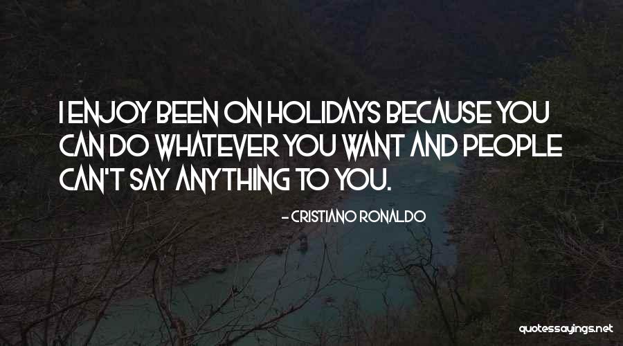 You Can Say Whatever You Want Quotes By Cristiano Ronaldo You Can Say Whatever You Want Quotes By Cristiano Ronaldo