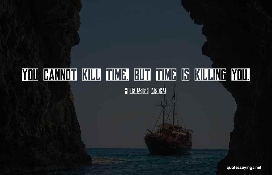 You Cannot Kill Time Quotes By Debasish Mridha You Cannot Kill Time Quotes By Debasish Mridha