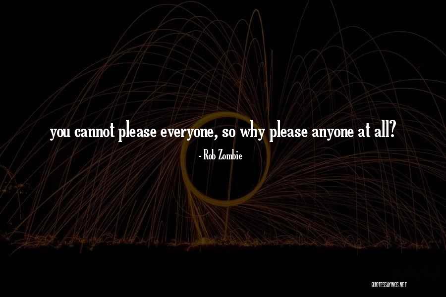 You Cannot Please Everyone Quotes By Rob Zombie You Cannot Please Everyone Quotes By Rob Zombie