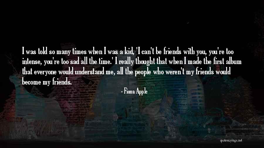 You Can't Be Friends With Everyone Quotes By Fiona Apple You Can't Be Friends With Everyone Quotes By Fiona Apple
