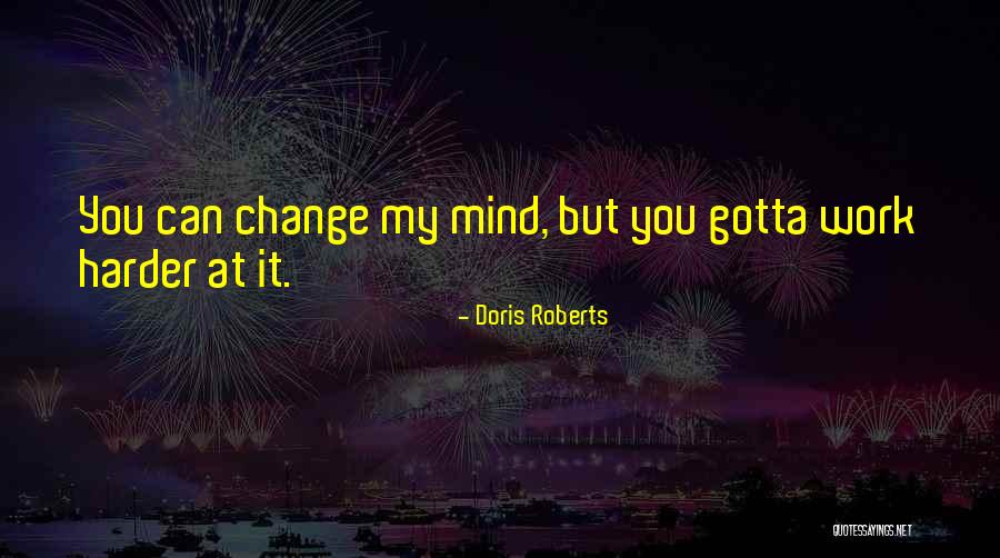You Can't Change My Mind Quotes By Doris Roberts You Can't Change My Mind Quotes By Doris Roberts