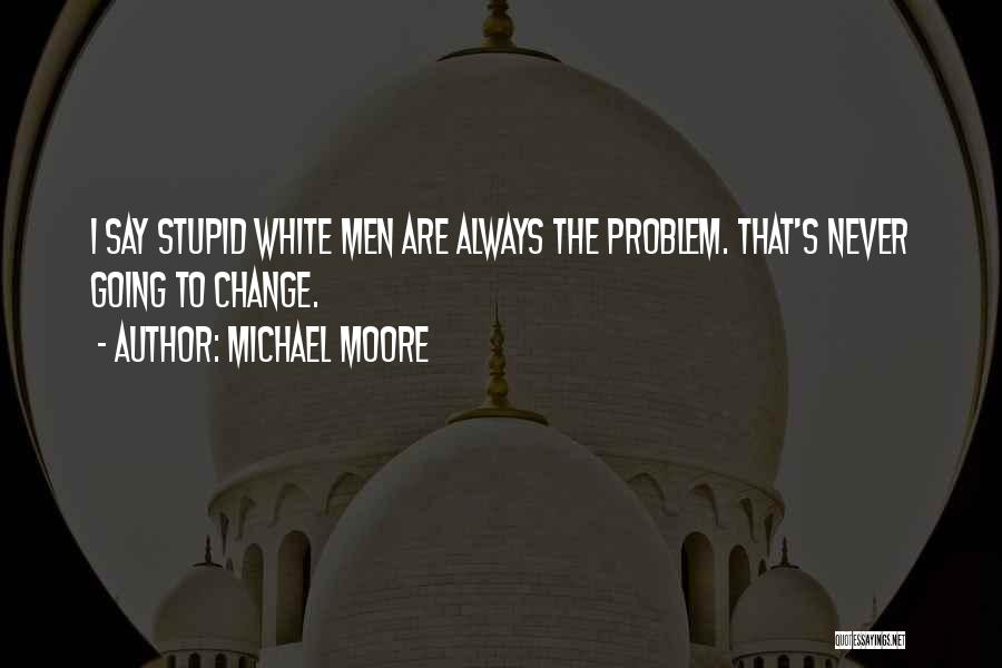 You Can't Change Stupid Quotes By Michael Moore