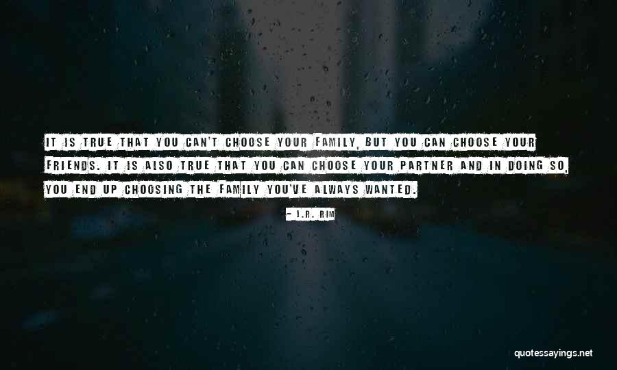 You Cant Choose Your Family But You Can Choose Your Friends Quotes By J.R. Rim You Cant Choose Your Family But You Can Choose Your Friends Quotes By J.R. Rim