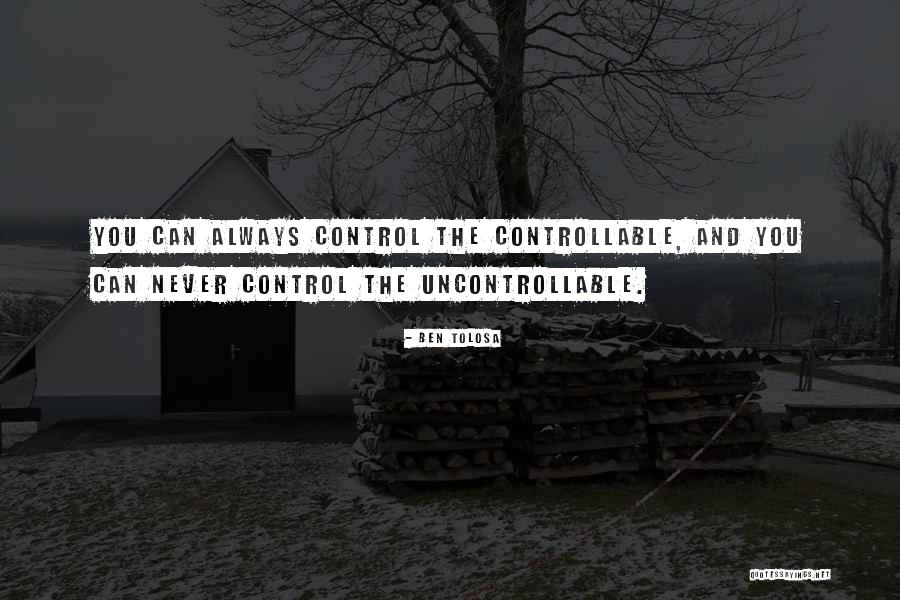 You Can't Control The Uncontrollable Quotes By Ben Tolosa