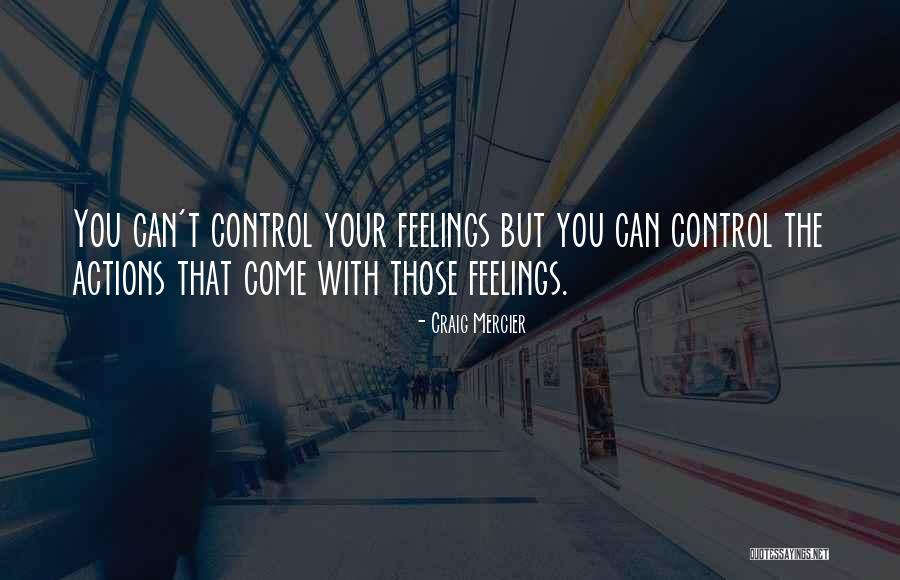 You Can't Control Your Feelings Quotes By Craig Mercier You Can't Control Your Feelings Quotes By Craig Mercier