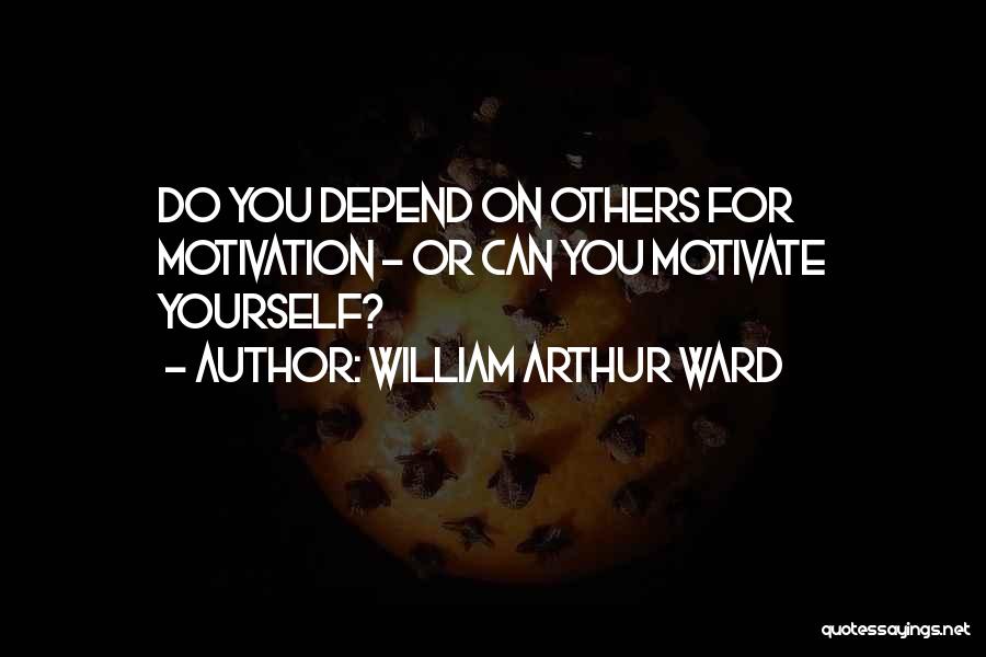 You Can't Depend On Others Quotes By William Arthur Ward