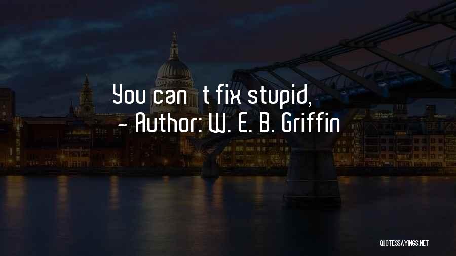 You Can't Fix Stupid Quotes By W. E. B. Griffin