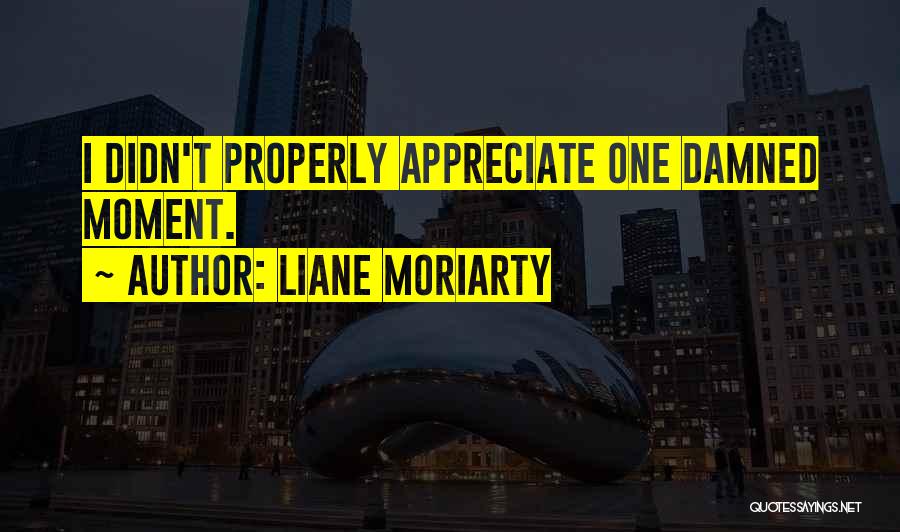 You Didn't Appreciate Her Quotes By Liane Moriarty