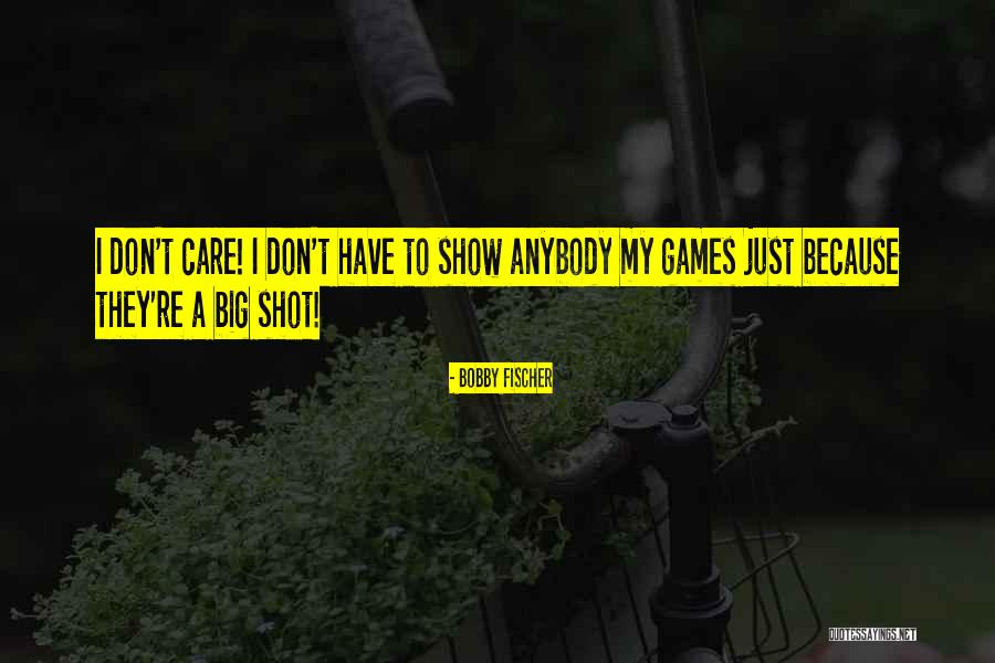 You Don't Care Why Should I Quotes By Bobby Fischer You Don't Care Why Should I Quotes By Bobby Fischer