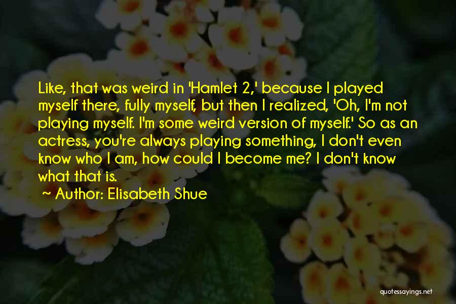 You Don't Even Know Who I Am Quotes By Elisabeth Shue