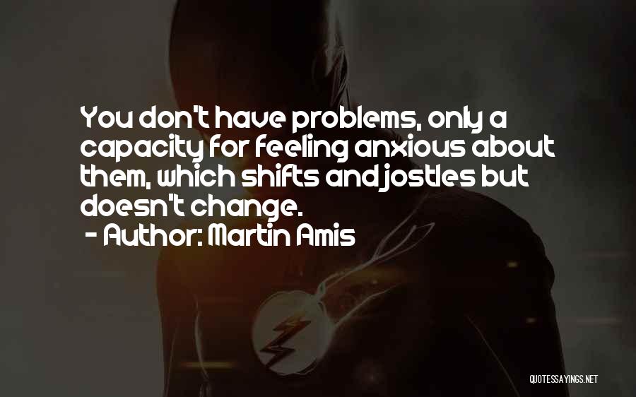 You Don't Have Problems Quotes By Martin Amis