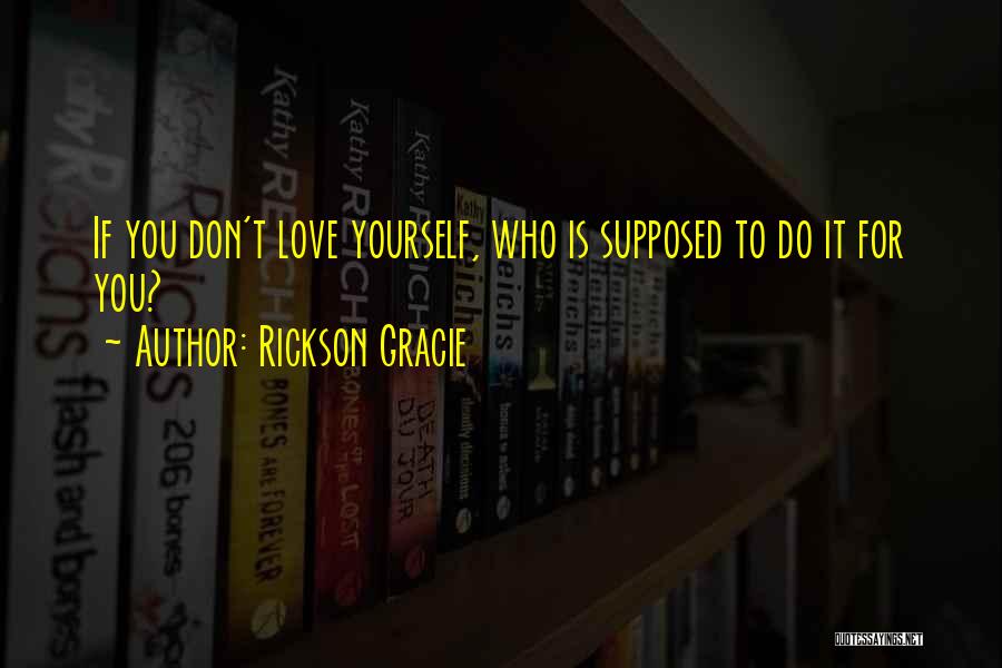 You Don't Love Yourself Quotes By Rickson Gracie