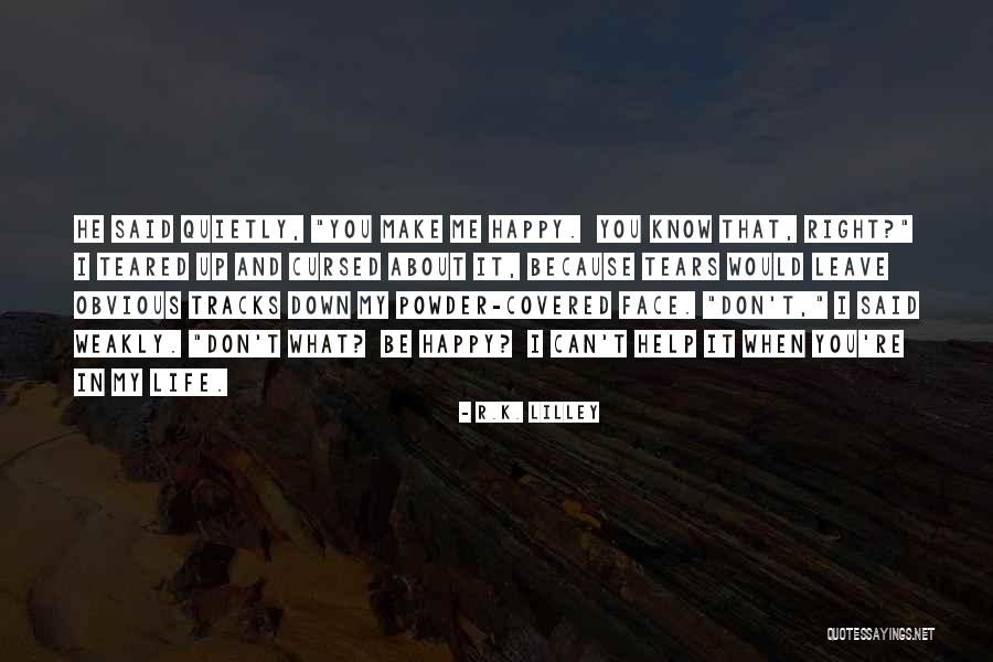You Don't Make Me Happy Quotes By R.K. Lilley You Don't Make Me Happy Quotes By R.K. Lilley