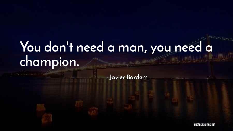 You Don't Need A Man Quotes By Javier Bardem You Don't Need A Man Quotes By Javier Bardem