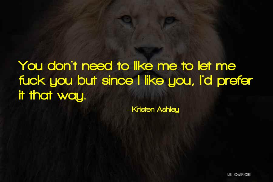 You Don't Need To Like Me Quotes By Kristen Ashley You Don't Need To Like Me Quotes By Kristen Ashley
