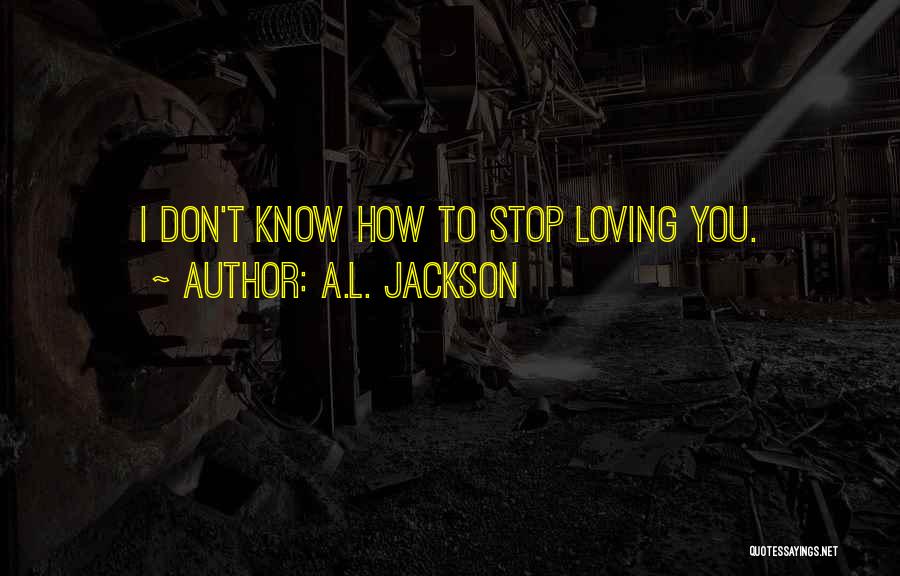 You Don't Stop Loving Someone Quotes By A.L. Jackson
