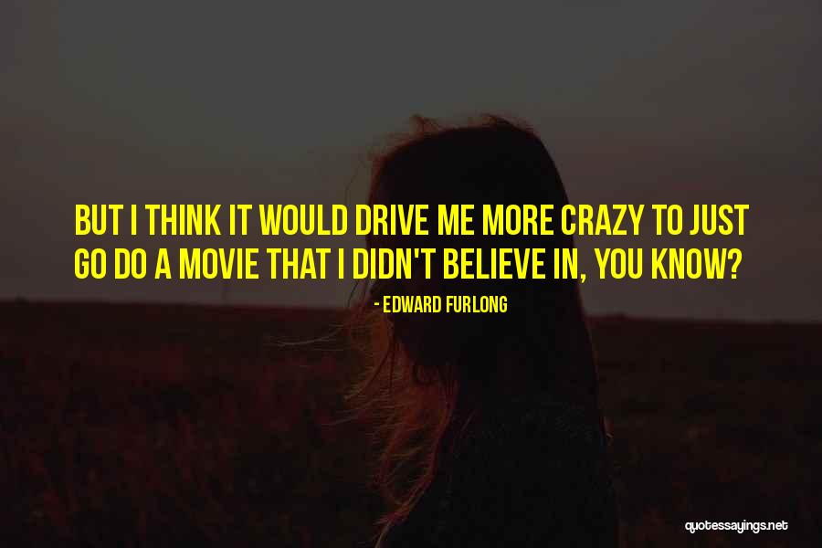You Drive Me Crazy Quotes By Edward Furlong You Drive Me Crazy Quotes By Edward Furlong