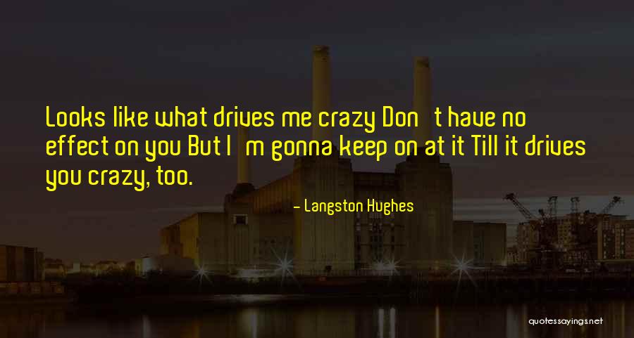You Drive Me Crazy Quotes By Langston Hughes You Drive Me Crazy Quotes By Langston Hughes