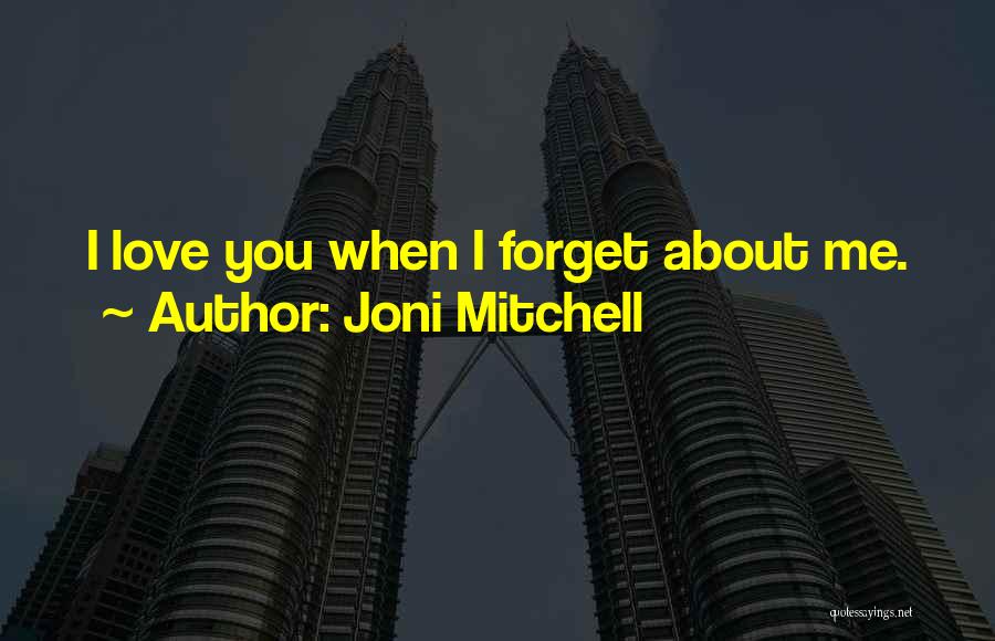 You Forget Me Love Quotes By Joni Mitchell