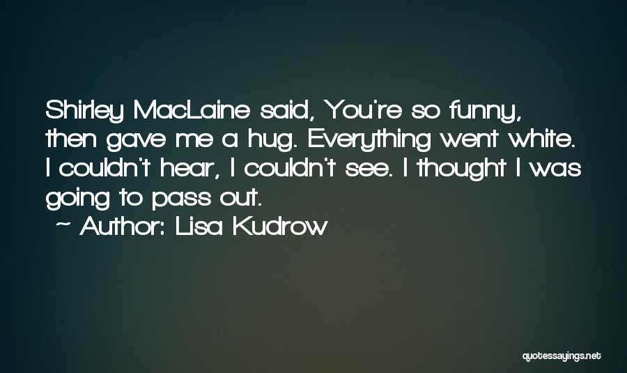 You Gave Me Everything Quotes By Lisa Kudrow