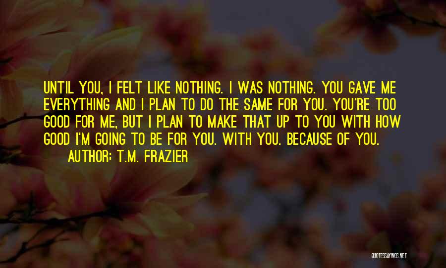 You Gave Me Everything Quotes By T.M. Frazier