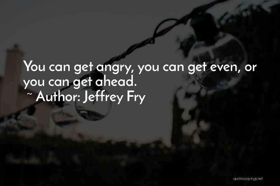 You Get Angry Quotes By Jeffrey Fry