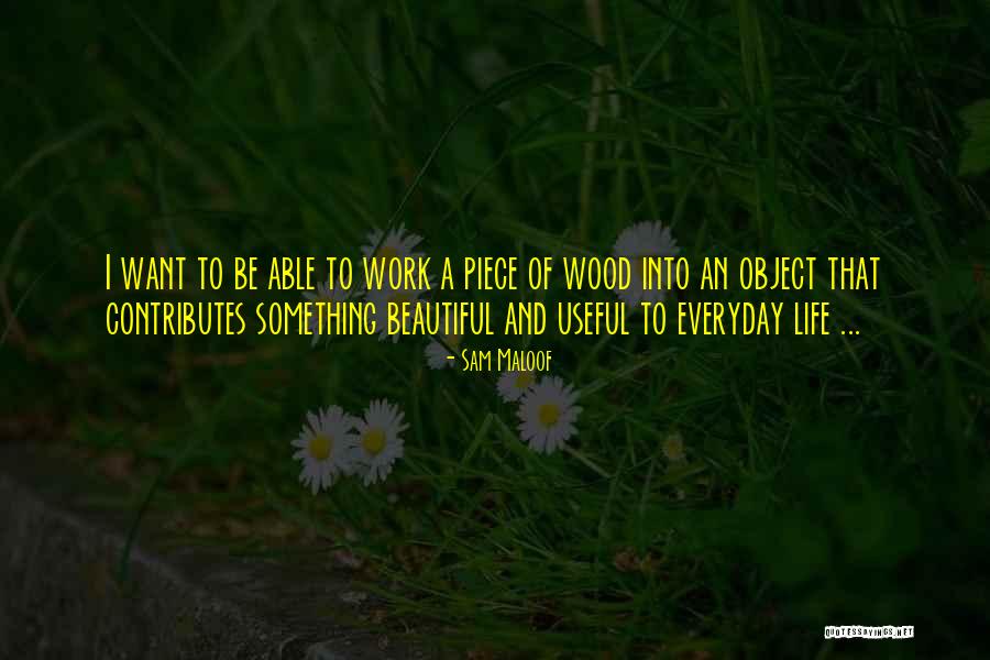 You Get More Beautiful Everyday Quotes By Sam Maloof