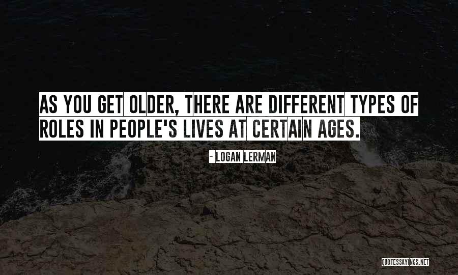 You Get Older Quotes By Logan Lerman You Get Older Quotes By Logan Lerman