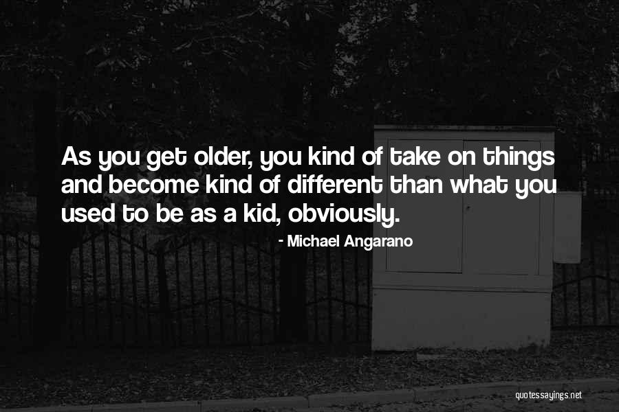 You Get Older Quotes By Michael Angarano You Get Older Quotes By Michael Angarano